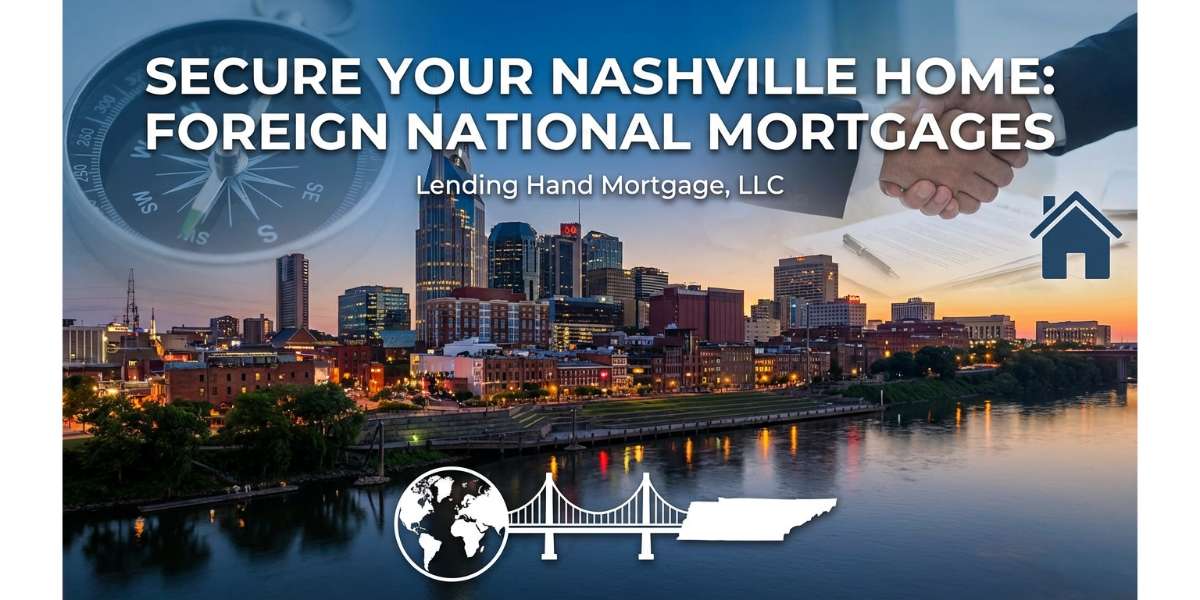 The Complete Guide to Securing a Foreign National Mortgage in Nashville